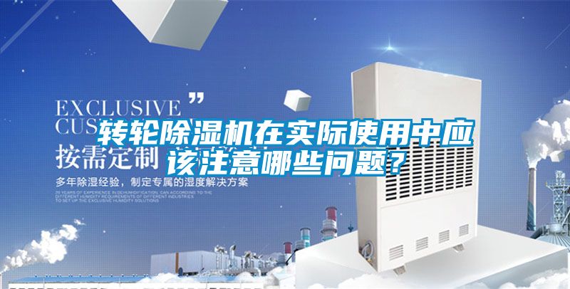 轉(zhuǎn)輪除濕機在實際使用中應(yīng)該注意哪些問題？