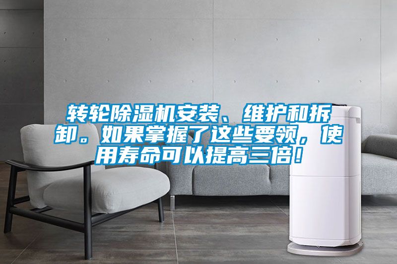 轉(zhuǎn)輪除濕機安裝、維護和拆卸。如果掌握了這些要領(lǐng)，使用壽命可以提高三倍！