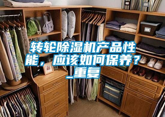 轉(zhuǎn)輪除濕機產(chǎn)品性能，應(yīng)該如何保養(yǎng)？_重復(fù)