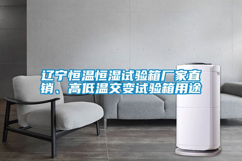 遼寧恒溫恒濕試驗(yàn)箱廠家直銷、高低溫交變?cè)囼?yàn)箱用途