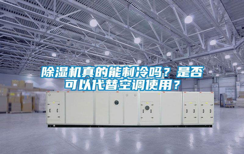 除濕機真的能制冷嗎？是否可以代替空調(diào)使用？
