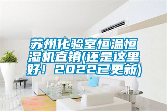 蘇州化驗室恒溫恒濕機直銷(還是這里好！2022已更新)