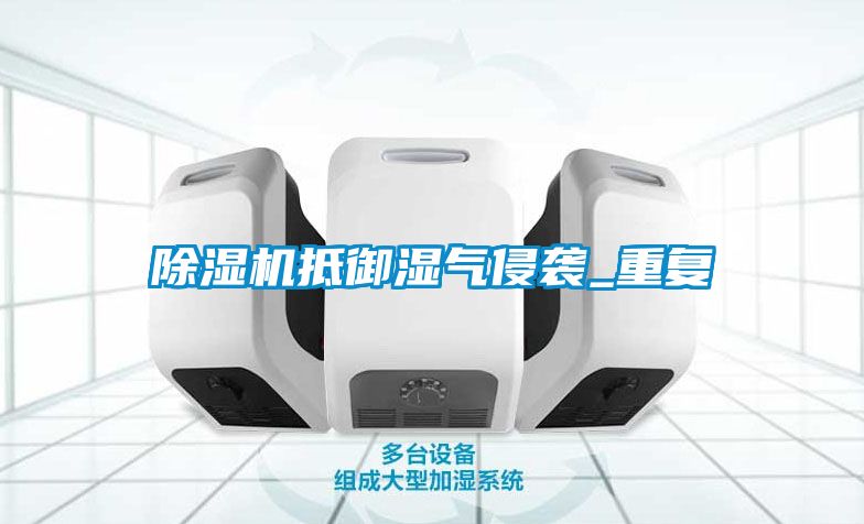 除濕機抵御濕氣侵襲_重復