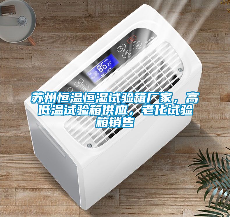 蘇州恒溫恒濕試驗(yàn)箱廠家，高低溫試驗(yàn)箱供應(yīng)，老化試驗(yàn)箱銷售