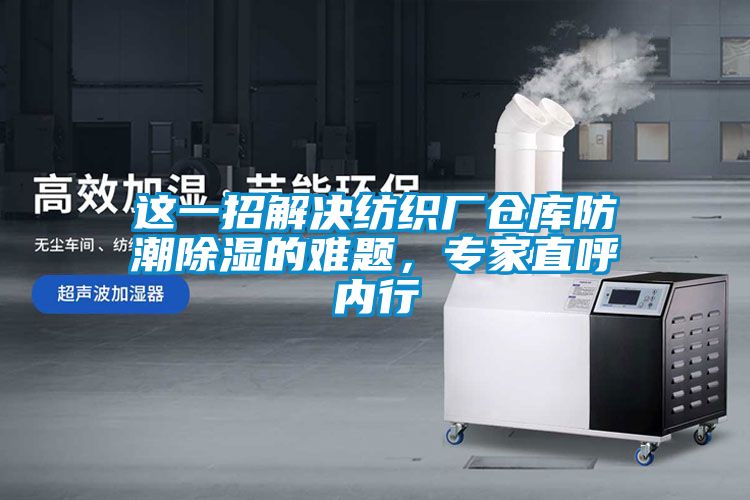 這一招解決紡織廠倉庫防潮除濕的難題，專家直呼內(nèi)行