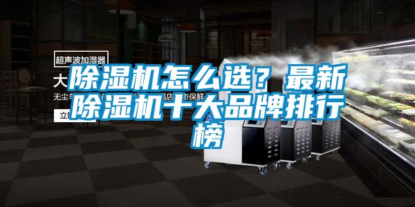 除濕機(jī)怎么選？最新除濕機(jī)十大品牌排行榜