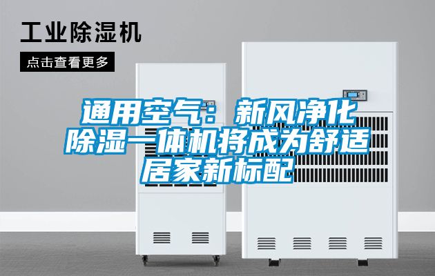 通用空氣：新風(fēng)凈化除濕一體機將成為舒適居家新標(biāo)配
