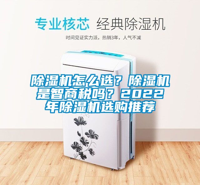除濕機(jī)怎么選？除濕機(jī)是智商稅嗎？2022年除濕機(jī)選購(gòu)?fù)扑]
