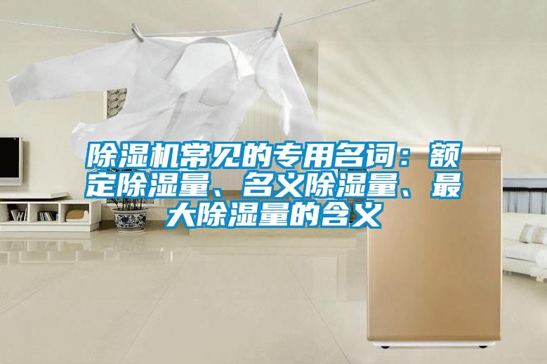 除濕機(jī)常見的專用名詞：額定除濕量、名義除濕量、最大除濕量的含義