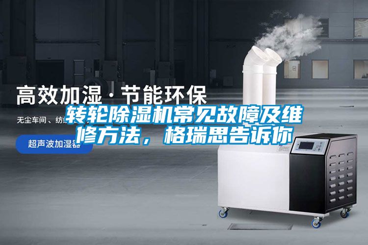 轉(zhuǎn)輪除濕機常見故障及維修方法，格瑞思告訴你