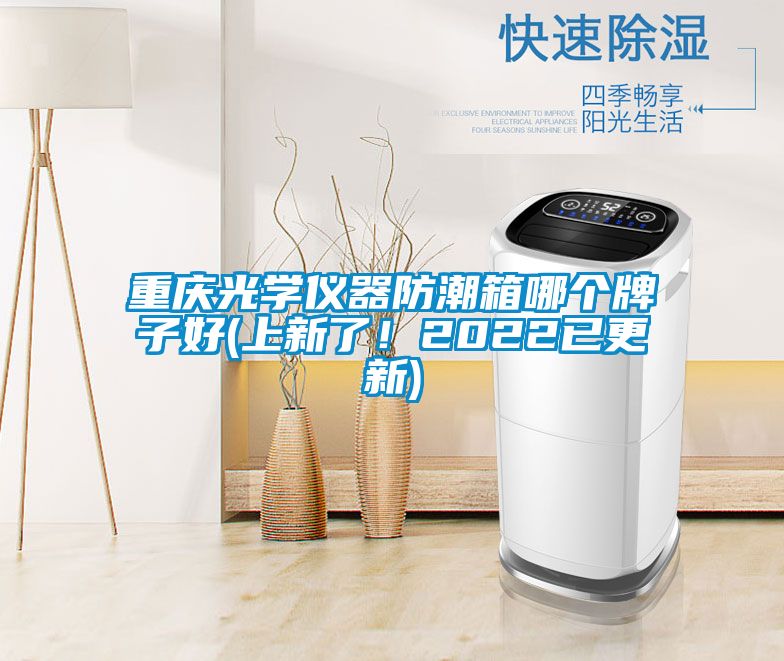 重慶光學(xué)儀器防潮箱哪個(gè)牌子好(上新了！2022已更新)