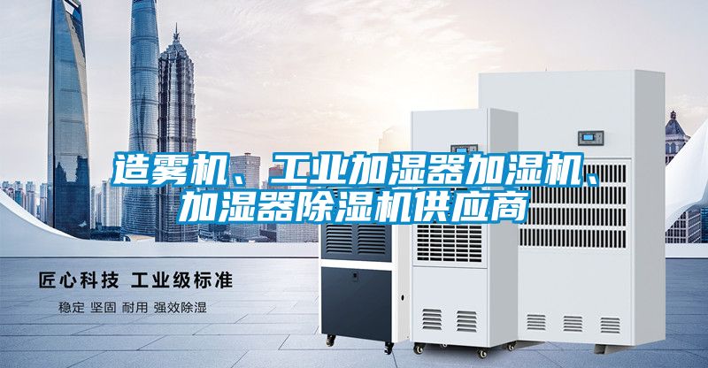 造霧機、工業(yè)加濕器加濕機、加濕器除濕機供應(yīng)商