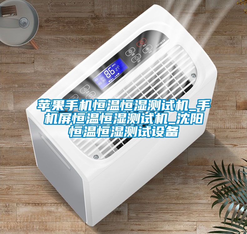 蘋果手機恒溫恒濕測試機_手機屏恒溫恒濕測試機_沈陽恒溫恒濕測試設(shè)備