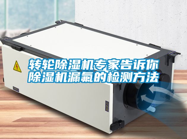 轉(zhuǎn)輪除濕機(jī)專家告訴你除濕機(jī)漏氟的檢測(cè)方法