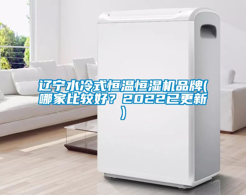 遼寧水冷式恒溫恒濕機(jī)品牌(哪家比較好？2022已更新)
