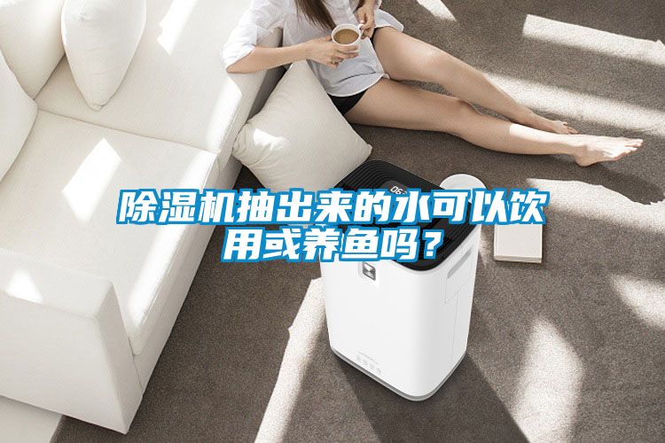 除濕機(jī)抽出來的水可以飲用或養(yǎng)魚嗎？