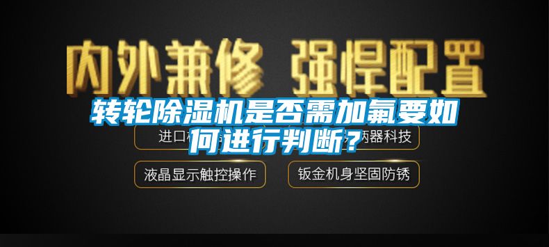 轉(zhuǎn)輪除濕機(jī)是否需加氟要如何進(jìn)行判斷？