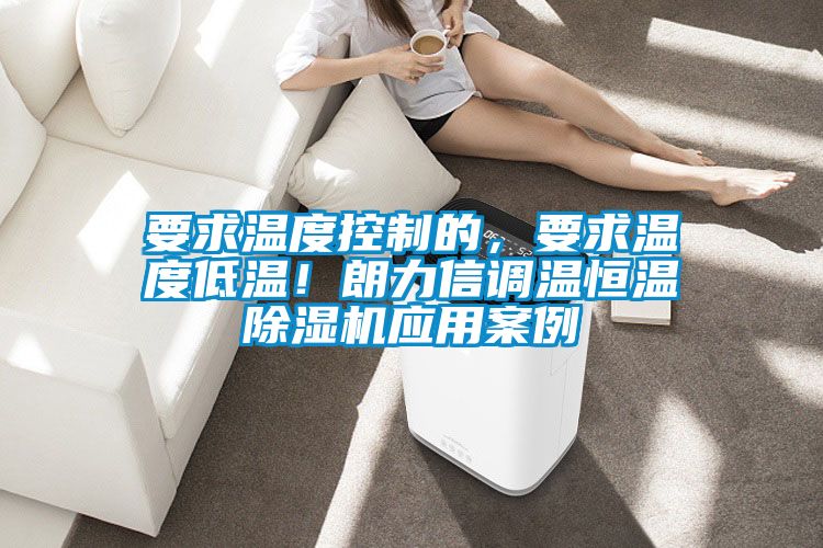 要求溫度控制的，要求溫度低溫！朗力信調(diào)溫恒溫除濕機(jī)應(yīng)用案例