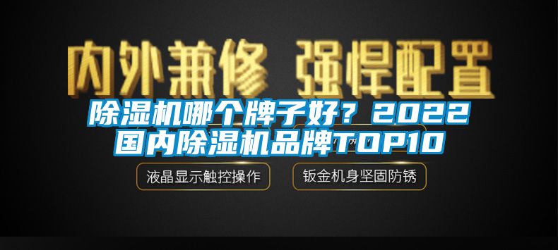 除濕機哪個牌子好？2022國內(nèi)除濕機品牌TOP10