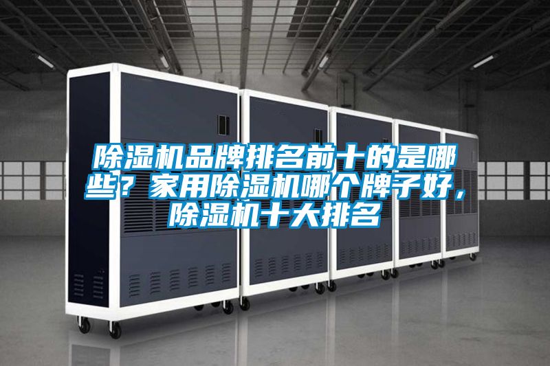 除濕機(jī)品牌排名前十的是哪些？家用除濕機(jī)哪個(gè)牌子好，除濕機(jī)十大排名