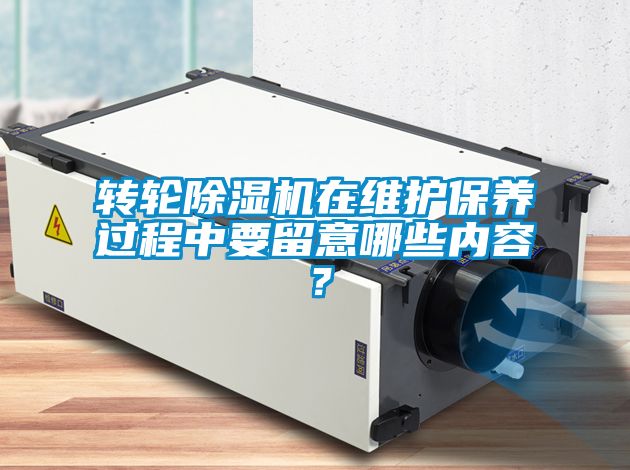 轉(zhuǎn)輪除濕機(jī)在維護(hù)保養(yǎng)過程中要留意哪些內(nèi)容？
