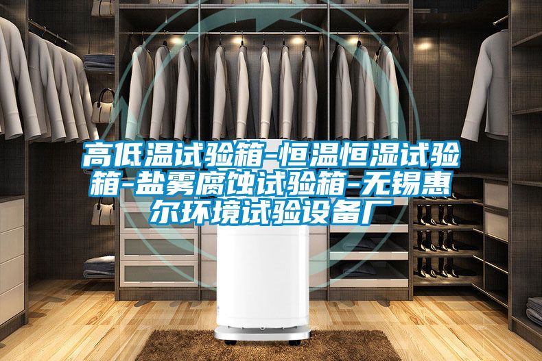 高低溫試驗箱-恒溫恒濕試驗箱-鹽霧腐蝕試驗箱-無錫惠爾環(huán)境試驗設備廠