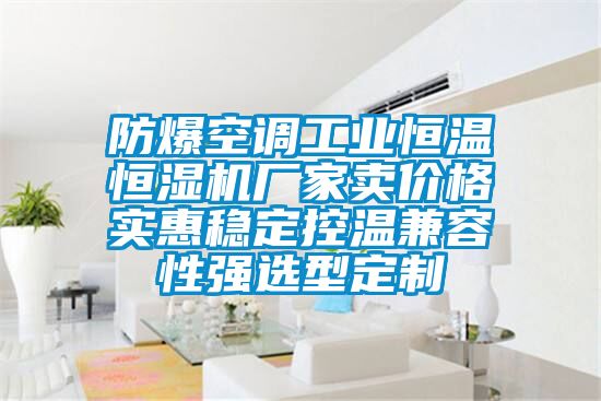 防爆空調(diào)工業(yè)恒溫恒濕機(jī)廠(chǎng)家賣(mài)價(jià)格實(shí)惠穩(wěn)定控溫兼容性強(qiáng)選型定制