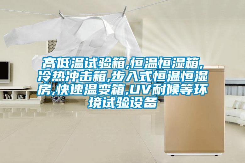 高低溫試驗箱,恒溫恒濕箱,冷熱沖擊箱,步入式恒溫恒濕房,快速溫變箱,UV耐候等環(huán)境試驗設備