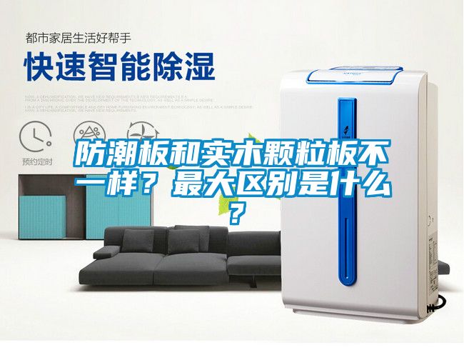 防潮板和實(shí)木顆粒板不一樣？最大區(qū)別是什么？
