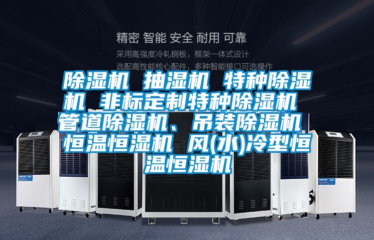 除濕機 抽濕機 特種除濕機 非標定制特種除濕機 管道除濕機、吊裝除濕機 恒溫恒濕機 風(水)冷型恒溫恒濕機