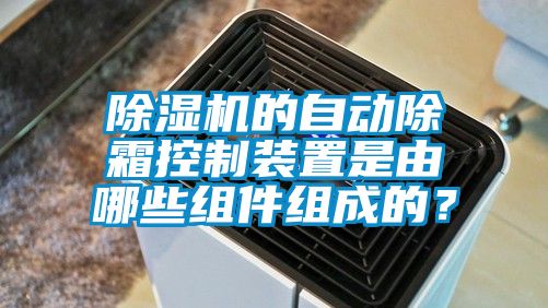 除濕機(jī)的自動(dòng)除霜控制裝置是由哪些組件組成的？