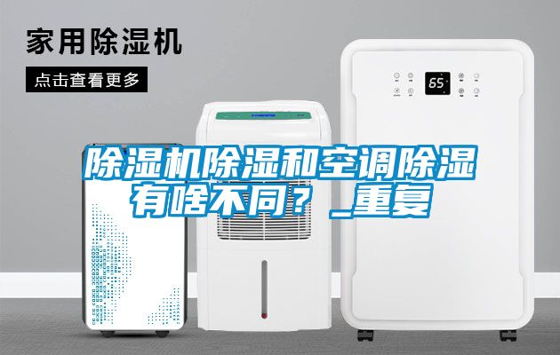 除濕機除濕和空調(diào)除濕有啥不同？_重復(fù)