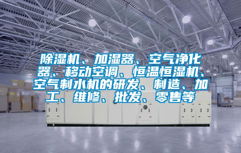 除濕機(jī)、加濕器、空氣凈化器、移動(dòng)空調(diào)、恒溫恒濕機(jī)、空氣制水機(jī)的研發(fā)、制造、加工、維修、批發(fā)、零售等