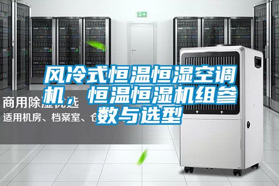 風冷式恒溫恒濕空調(diào)機，恒溫恒濕機組參數(shù)與選型