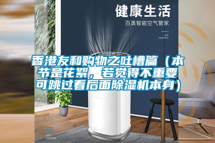 香港友和購物之吐槽篇（本節(jié)是花絮，若覺得不重要可跳過看后面除濕機(jī)本身）