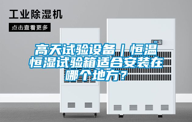 高天試驗(yàn)設(shè)備｜恒溫恒濕試驗(yàn)箱適合安裝在哪個(gè)地方？