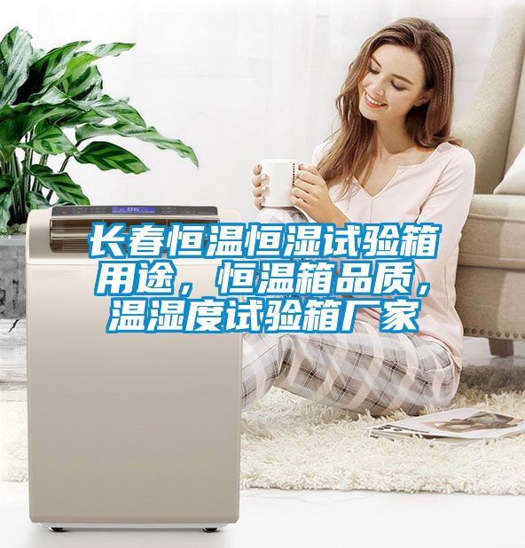 長春恒溫恒濕試驗(yàn)箱用途，恒溫箱品質(zhì)，溫濕度試驗(yàn)箱廠家