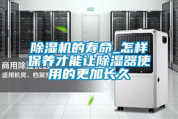 除濕機(jī)的壽命_怎樣保養(yǎng)才能讓除濕器使用的更加長(zhǎng)久