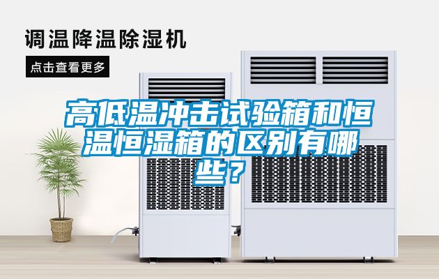高低溫沖擊試驗箱和恒溫恒濕箱的區(qū)別有哪些？