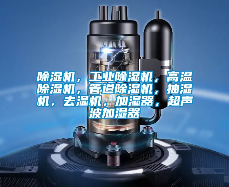 除濕機(jī)，工業(yè)除濕機(jī)，高溫除濕機(jī)，管道除濕機(jī)，抽濕機(jī)，去濕機(jī)，加濕器，超聲波加濕器