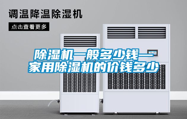 除濕機(jī)一般多少錢—家用除濕機(jī)的價(jià)錢多少