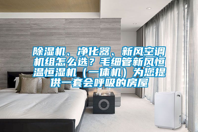 除濕機(jī)、凈化器、新風(fēng)空調(diào)機(jī)組怎么選？毛細(xì)管新風(fēng)恒溫恒濕機(jī)（一體機(jī)）為您提供一套會(huì)呼吸的房屋