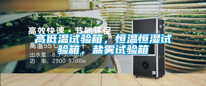 高低溫試驗(yàn)箱，恒溫恒濕試驗(yàn)箱，鹽霧試驗(yàn)箱
