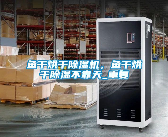 魚干烘干除濕機，魚干烘干除濕不靠天_重復