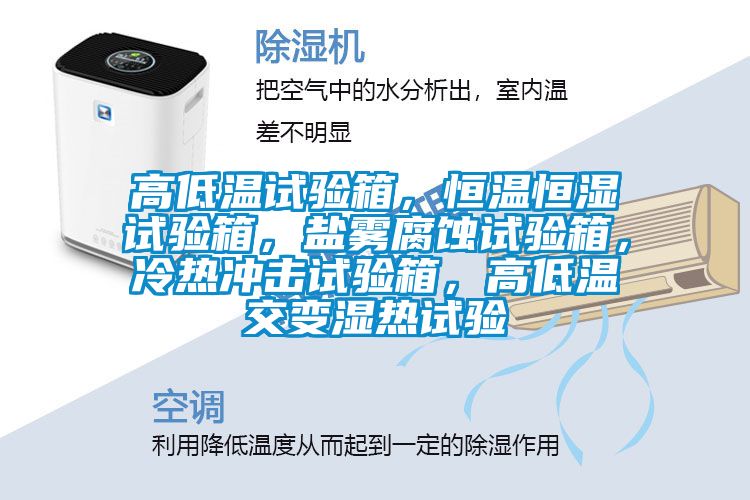高低溫試驗(yàn)箱，恒溫恒濕試驗(yàn)箱，鹽霧腐蝕試驗(yàn)箱，冷熱沖擊試驗(yàn)箱，高低溫交變濕熱試驗(yàn)