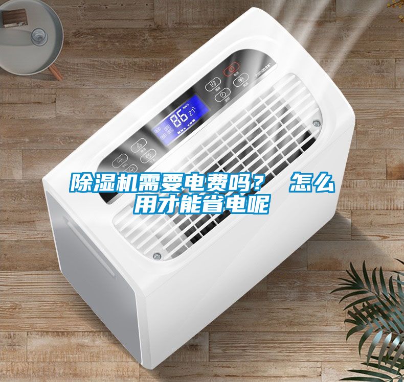 除濕機(jī)需要電費(fèi)嗎？ 怎么用才能省電呢