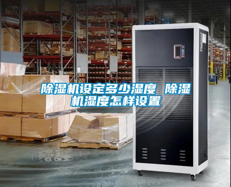 除濕機設(shè)定多少濕度 除濕機濕度怎樣設(shè)置