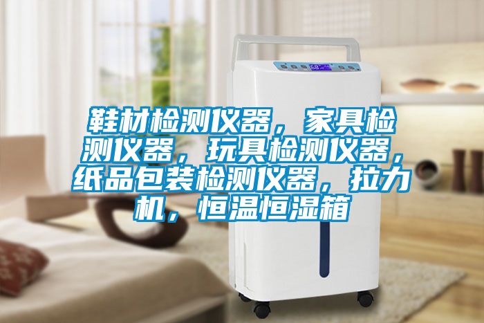 鞋材檢測儀器，家具檢測儀器，玩具檢測儀器，紙品包裝檢測儀器，拉力機，恒溫恒濕箱
