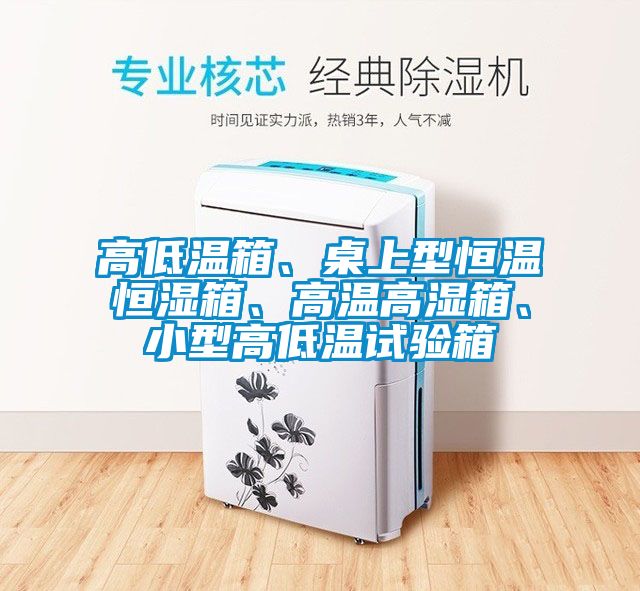 高低溫箱、桌上型恒溫恒濕箱、高溫高濕箱、小型高低溫試驗箱