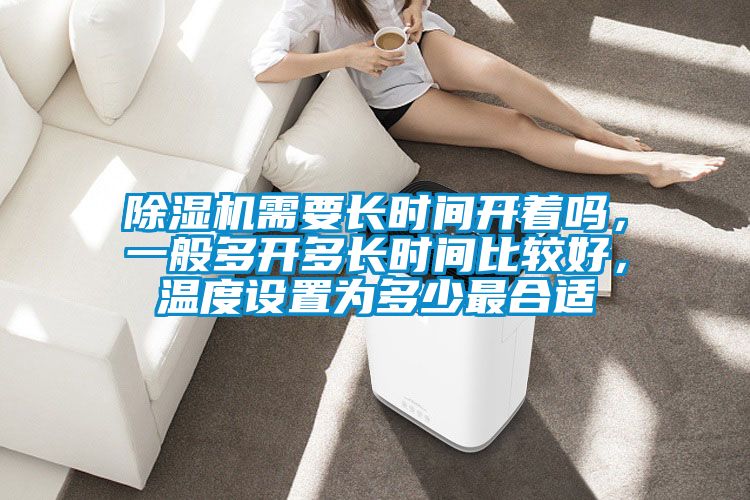 除濕機需要長時間開著嗎，一般多開多長時間比較好，溫度設(shè)置為多少最合適